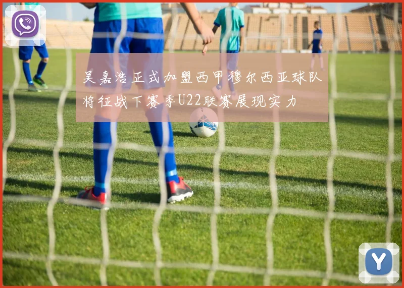 吴嘉浩正式加盟西甲穆尔西亚球队将征战下赛季U22联赛展现实力