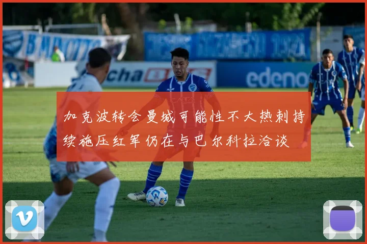加克波转会曼城可能性不大热刺持续施压红军仍在与巴尔科拉洽谈